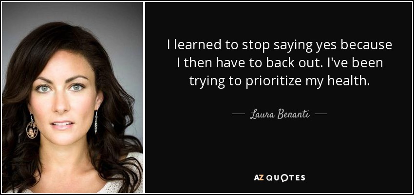 I learned to stop saying yes because I then have to back out. I've been trying to prioritize my health. - Laura Benanti