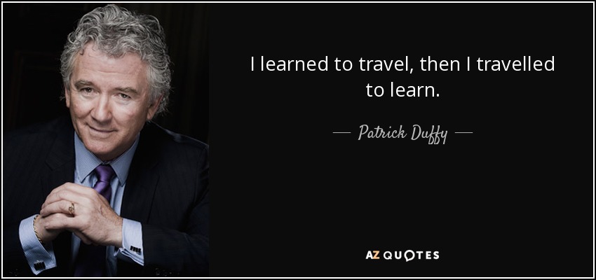 I learned to travel, then I travelled to learn. - Patrick Duffy