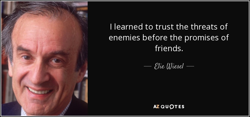 I learned to trust the threats of enemies before the promises of friends. - Elie Wiesel