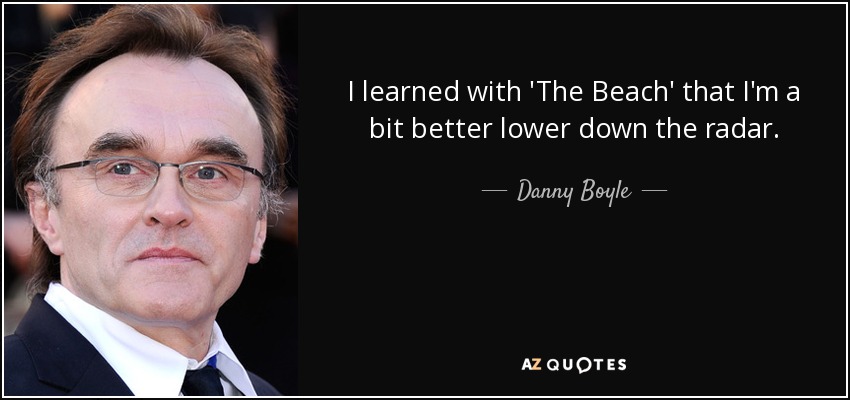 I learned with 'The Beach' that I'm a bit better lower down the radar. - Danny Boyle