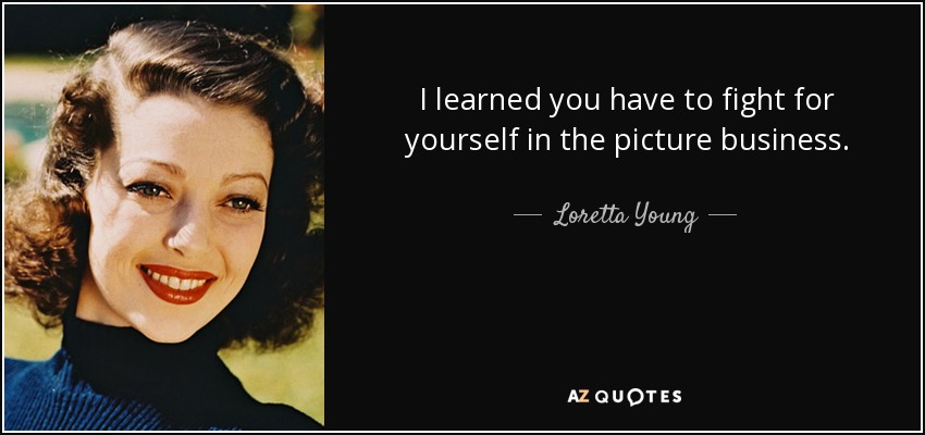 I learned you have to fight for yourself in the picture business. - Loretta Young
