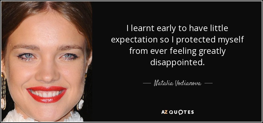 I learnt early to have little expectation so I protected myself from ever feeling greatly disappointed. - Natalia Vodianova