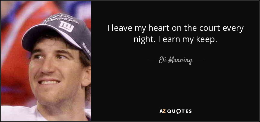 I leave my heart on the court every night. I earn my keep. - Eli Manning