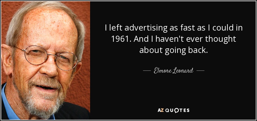 I left advertising as fast as I could in 1961. And I haven't ever thought about going back. - Elmore Leonard