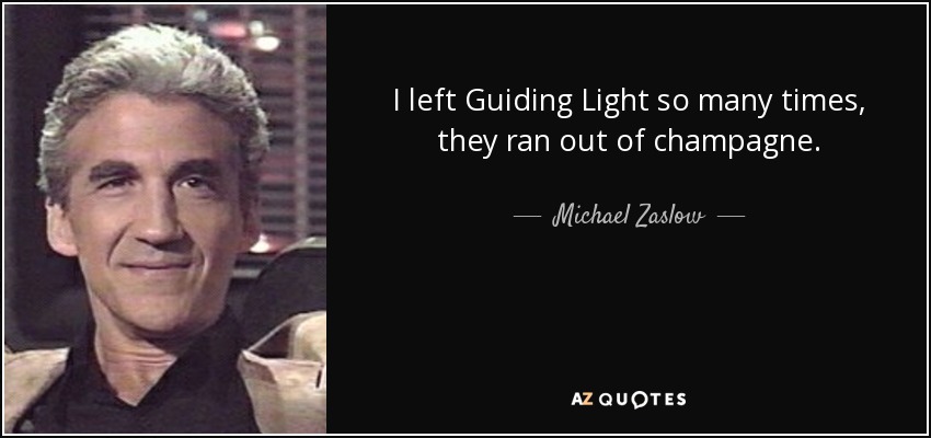 I left Guiding Light so many times, they ran out of champagne. - Michael Zaslow