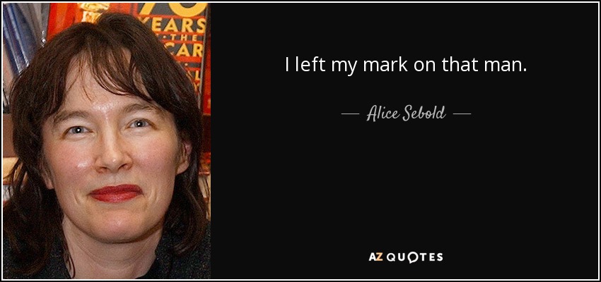 I left my mark on that man. - Alice Sebold