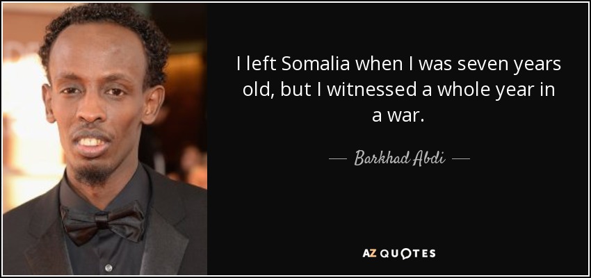 I left Somalia when I was seven years old, but I witnessed a whole year in a war. - Barkhad Abdi