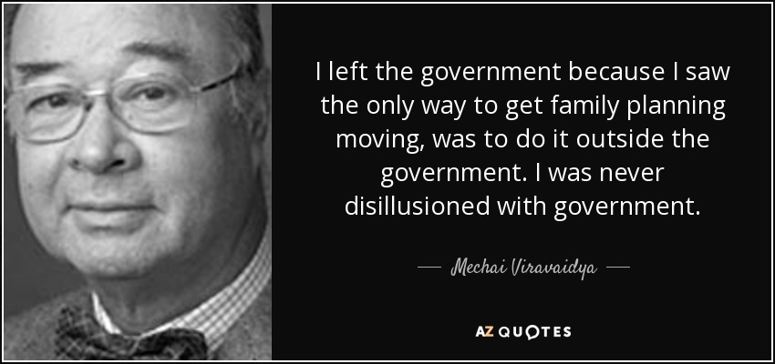 I left the government because I saw the only way to get family planning moving, was to do it outside the government. I was never disillusioned with government. - Mechai Viravaidya
