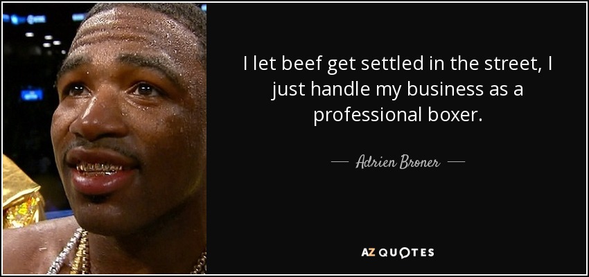 I let beef get settled in the street, I just handle my business as a professional boxer. - Adrien Broner