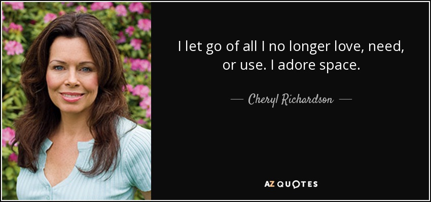 I let go of all I no longer love, need, or use. I adore space. - Cheryl Richardson