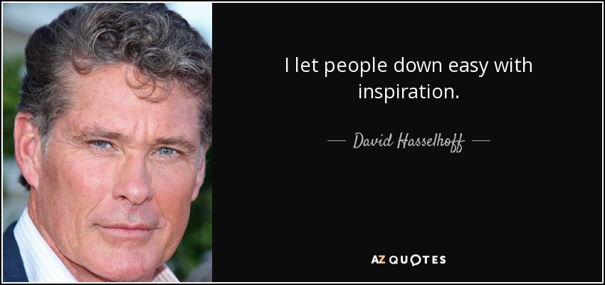 I let people down easy with inspiration. - David Hasselhoff