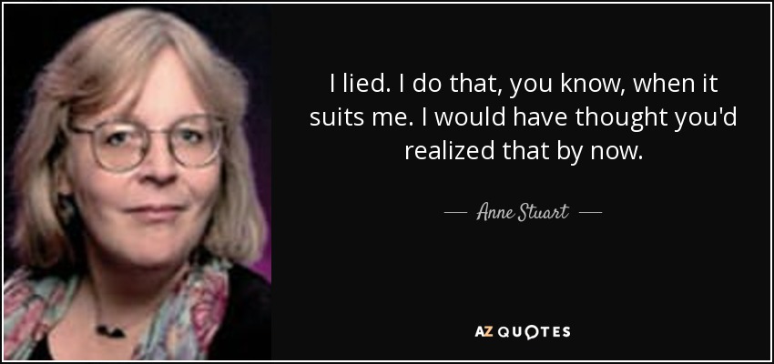 I lied. I do that, you know, when it suits me. I would have thought you'd realized that by now. - Anne Stuart