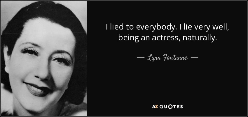I lied to everybody. I lie very well, being an actress, naturally. - Lynn Fontanne