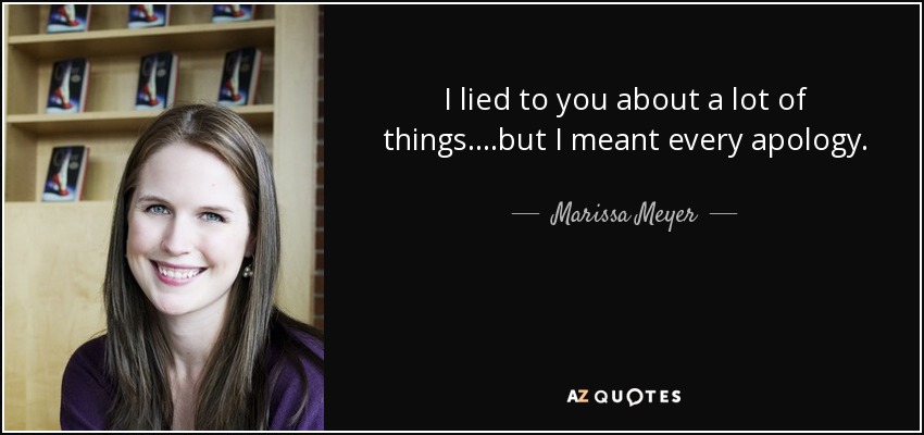 I lied to you about a lot of things....but I meant every apology. - Marissa Meyer