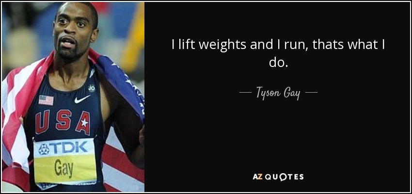 I lift weights and I run, thats what I do. - Tyson Gay