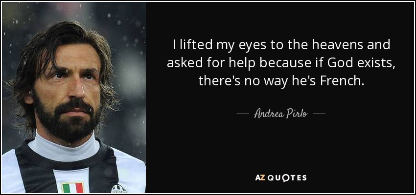 I lifted my eyes to the heavens and asked for help because if God exists, there's no way he's French. - Andrea Pirlo