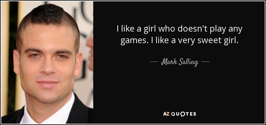 I like a girl who doesn't play any games. I like a very sweet girl. - Mark Salling