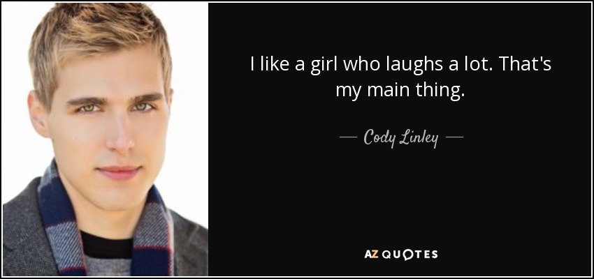 I like a girl who laughs a lot. That's my main thing. - Cody Linley