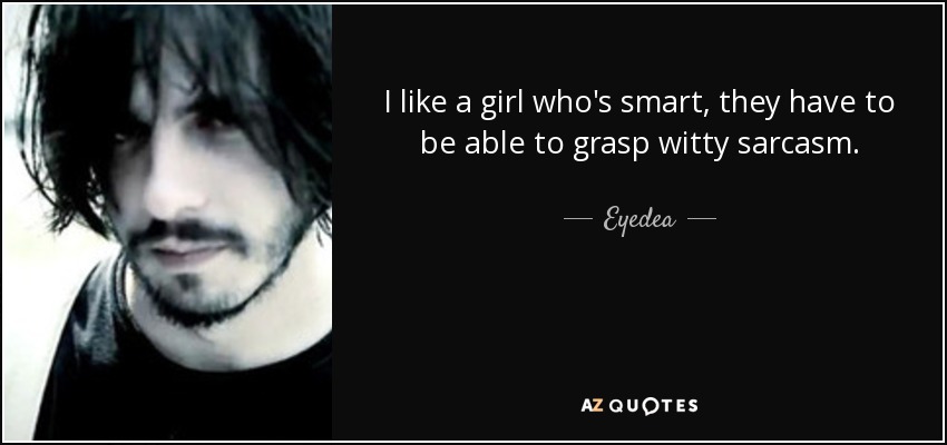 I like a girl who's smart, they have to be able to grasp witty sarcasm. - Eyedea