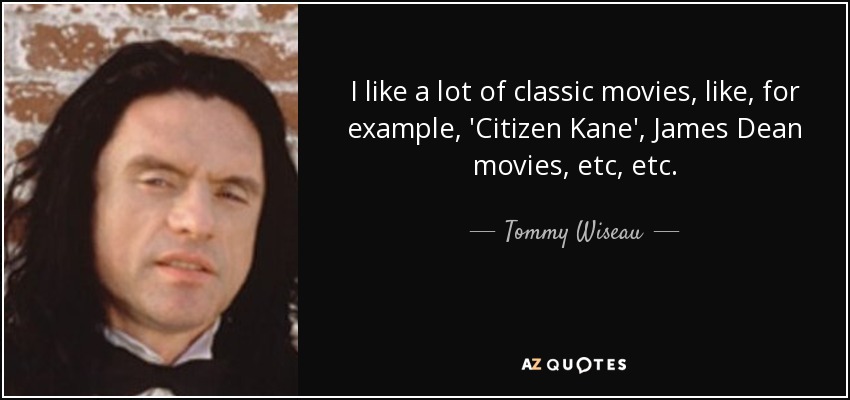 I like a lot of classic movies, like, for example, 'Citizen Kane', James Dean movies, etc, etc. - Tommy Wiseau