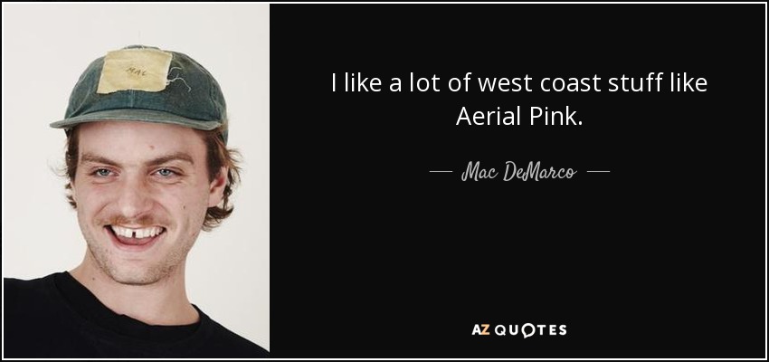 I like a lot of west coast stuff like Aerial Pink. - Mac DeMarco