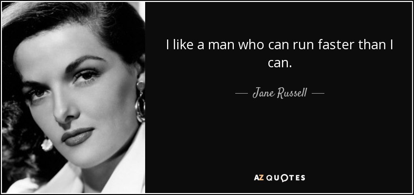 I like a man who can run faster than I can. - Jane Russell