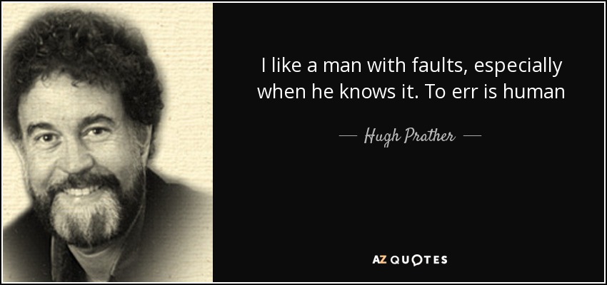 I like a man with faults, especially when he knows it. To err is human - Hugh Prather
