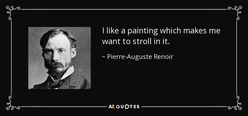 I like a painting which makes me want to stroll in it. - Pierre-Auguste Renoir