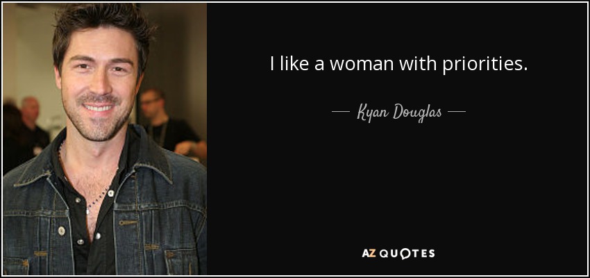 I like a woman with priorities. - Kyan Douglas