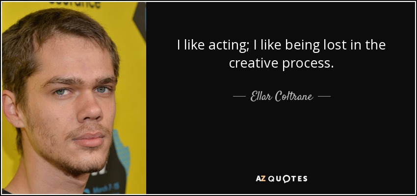 I like acting; I like being lost in the creative process. - Ellar Coltrane