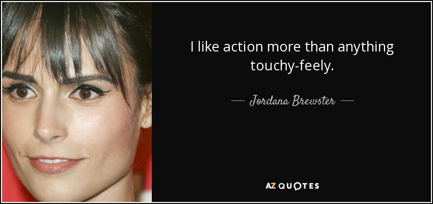 I like action more than anything touchy-feely. - Jordana Brewster