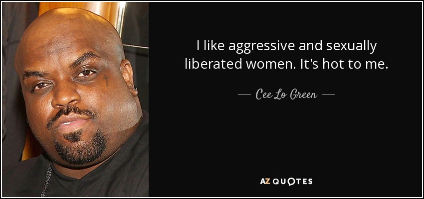I like aggressive and sexually liberated women. It's hot to me. - Cee Lo Green