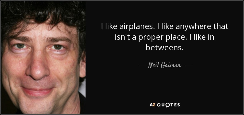 I like airplanes. I like anywhere that isn't a proper place. I like in betweens. - Neil Gaiman
