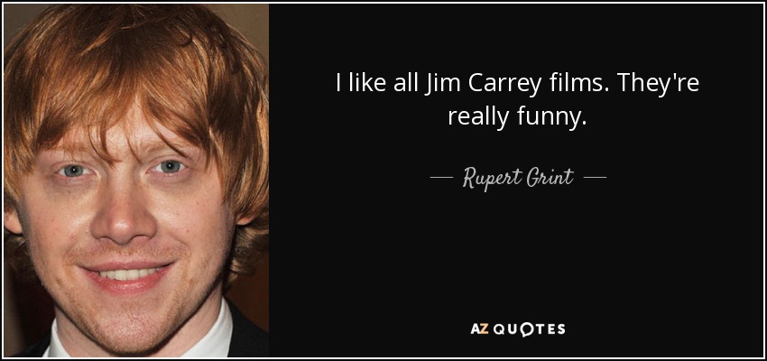 I like all Jim Carrey films. They're really funny. - Rupert Grint