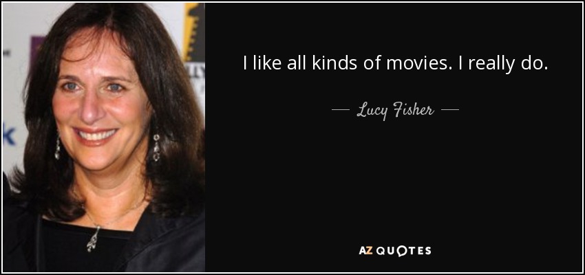 I like all kinds of movies. I really do. - Lucy Fisher