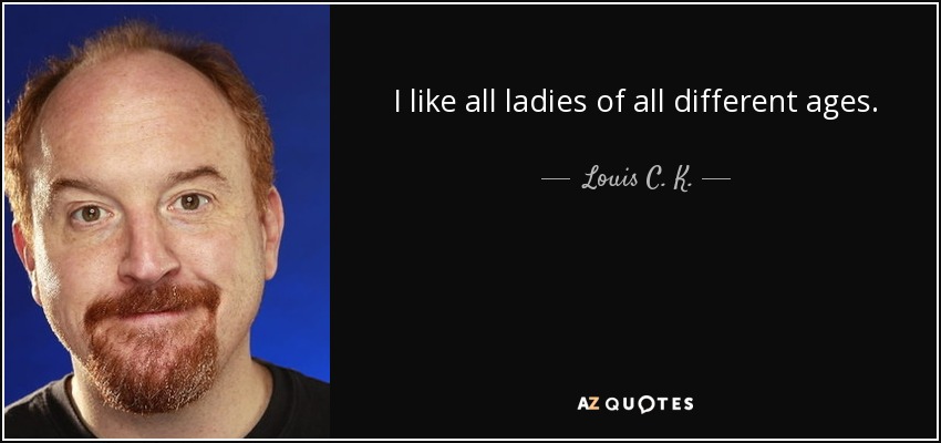 I like all ladies of all different ages. - Louis C. K.