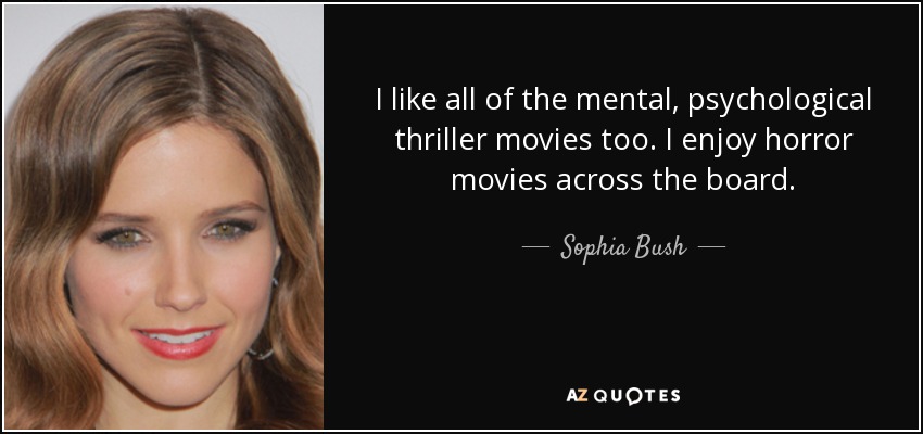 I like all of the mental, psychological thriller movies too. I enjoy horror movies across the board. - Sophia Bush