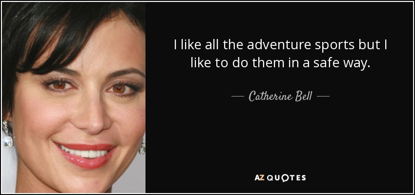 I like all the adventure sports but I like to do them in a safe way. - Catherine Bell