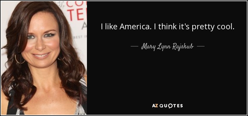 I like America. I think it's pretty cool. - Mary Lynn Rajskub