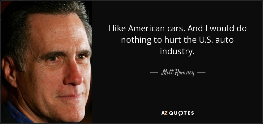 I like American cars. And I would do nothing to hurt the U.S. auto industry. - Mitt Romney