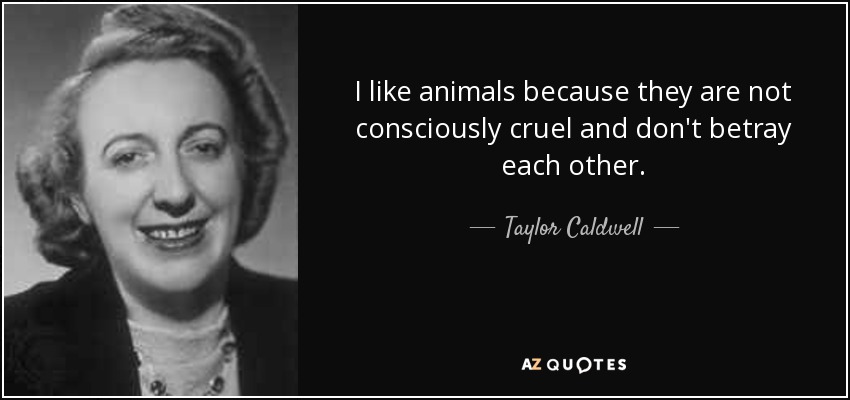 I like animals because they are not consciously cruel and don't betray each other. - Taylor Caldwell