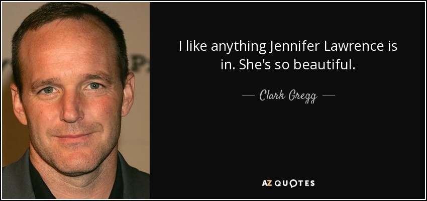 I like anything Jennifer Lawrence is in. She's so beautiful. - Clark Gregg