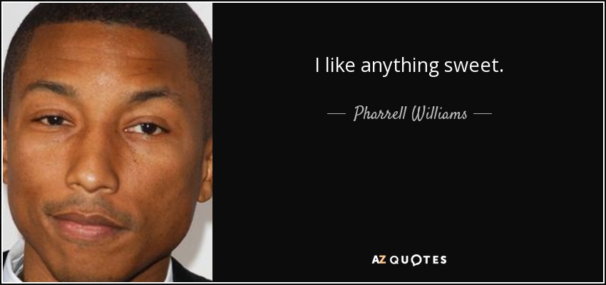 I like anything sweet. - Pharrell Williams