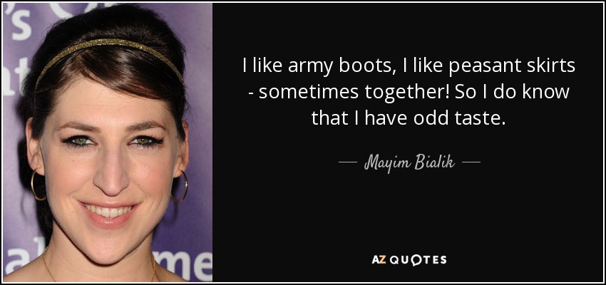 I like army boots, I like peasant skirts - sometimes together! So I do know that I have odd taste. - Mayim Bialik