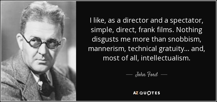 I like, as a director and a spectator, simple, direct, frank films. Nothing disgusts me more than snobbism, mannerism, technical gratuity... and, most of all, intellectualism. - John Ford