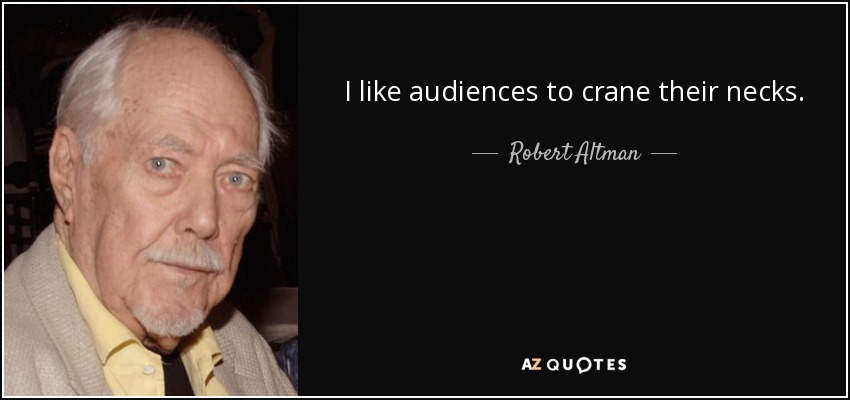 I like audiences to crane their necks. - Robert Altman