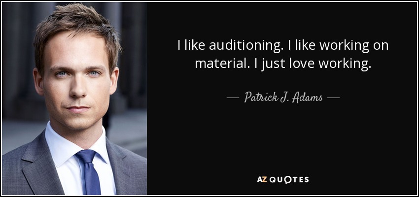 I like auditioning. I like working on material. I just love working. - Patrick J. Adams