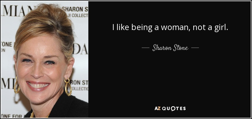 I like being a woman, not a girl. - Sharon Stone