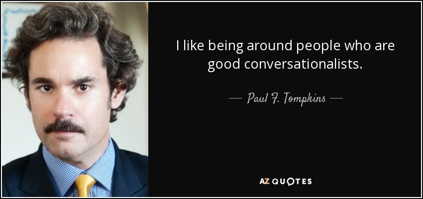 I like being around people who are good conversationalists. - Paul F. Tompkins
