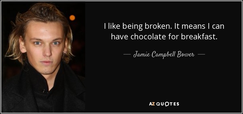 I like being broken. It means I can have chocolate for breakfast. - Jamie Campbell Bower